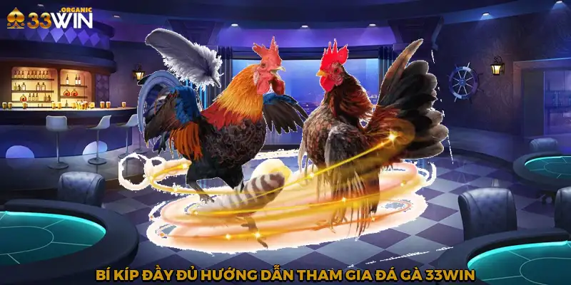 Bí kíp đầy đủ hướng dẫn tham gia đá gà 33Win