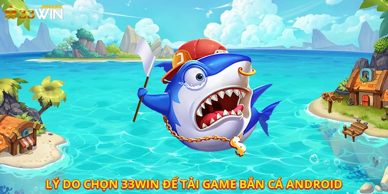 Lý do chọn 33win để tải game bắn cá android